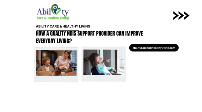 How a Quality NDIS Support Provider Can Improve Everyday Living?